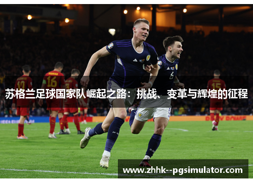 苏格兰足球国家队崛起之路：挑战、变革与辉煌的征程