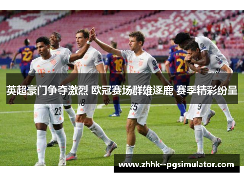 英超豪门争夺激烈 欧冠赛场群雄逐鹿 赛季精彩纷呈