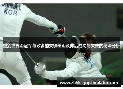重剑世界盃冠军与败者的关键差距及背后成功与失败的秘诀分析 重剑世界盃冠军与败者的关键差距及背后成功与失败的秘诀分析