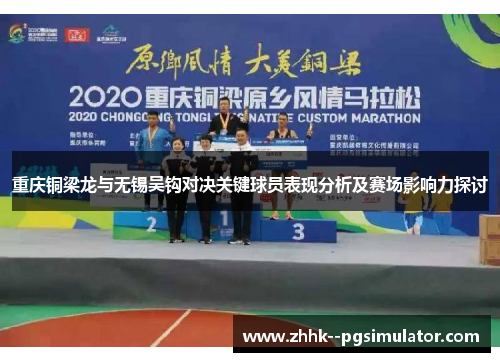 重庆铜梁龙与无锡吴钩对决关键球员表现分析及赛场影响力探讨