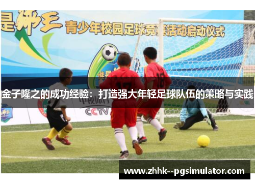 金子隆之的成功经验：打造强大年轻足球队伍的策略与实践