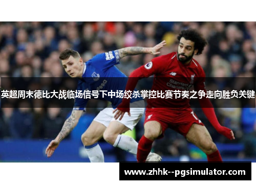 英超周末德比大战临场信号下中场绞杀掌控比赛节奏之争走向胜负关键