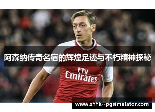 阿森纳传奇名宿的辉煌足迹与不朽精神探秘 阿森纳传奇名宿的辉煌足迹与不朽精神探秘