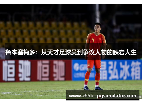 鲁本塞梅多：从天才足球员到争议人物的跌宕人生