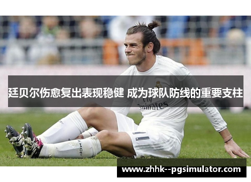 廷贝尔伤愈复出表现稳健 成为球队防线的重要支柱