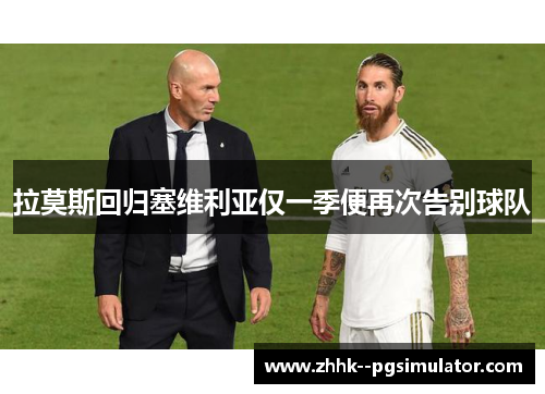 拉莫斯回归塞维利亚仅一季便再次告别球队 拉莫斯回归塞维利亚仅一季便再次告别球队