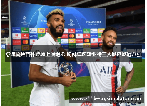 舒波莫廷替补登场上演绝杀 助拜仁逆转亚特兰大挺进欧冠八强 舒波莫廷替补登场上演绝杀 助拜仁逆转亚特兰大挺进欧冠八强