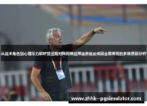 从战术角色到心理压力解析努涅斯对阵阿根廷预选赛低迷成因全面表现的多维原因分析 从战术角色到心理压力解析努涅斯对阵阿根廷预选赛低迷成因全面表现的多维原因分析