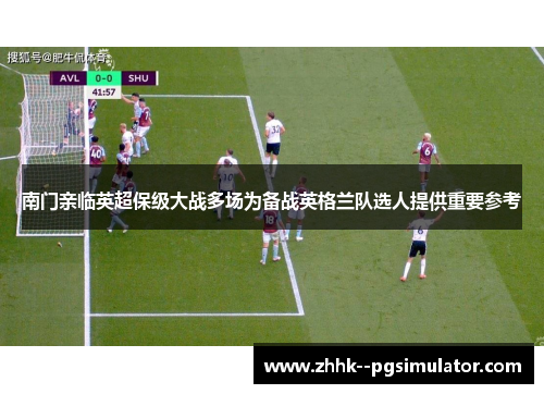 南门亲临英超保级大战多场为备战英格兰队选人提供重要参考