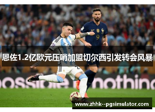 恩佐1.2亿欧元压哨加盟切尔西引发转会风暴