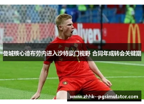 曼城核心德布劳内进入沙特豪门视野 合同年成转会关键期