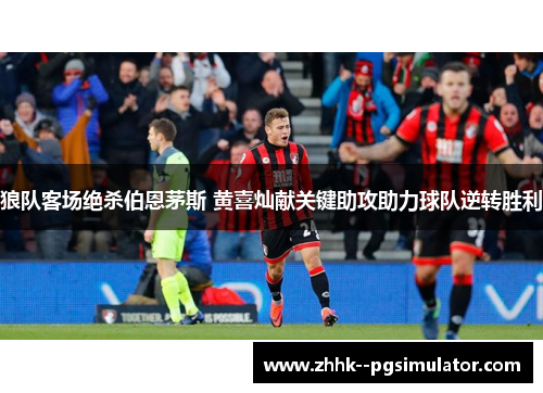 狼队客场绝杀伯恩茅斯 黄喜灿献关键助攻助力球队逆转胜利