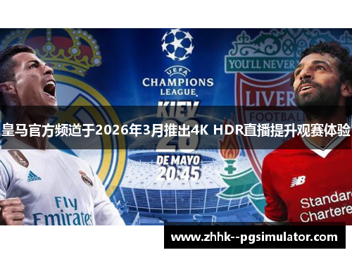 皇马官方频道于2026年3月推出4K HDR直播提升观赛体验