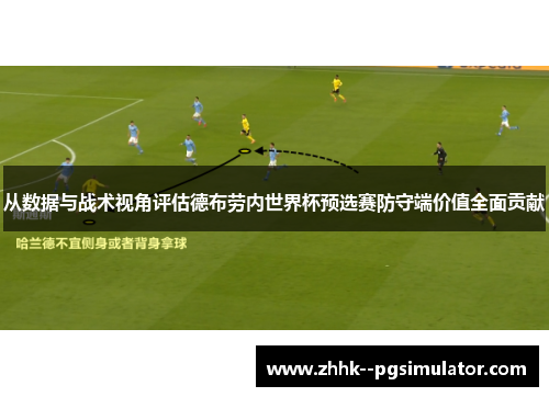 从数据与战术视角评估德布劳内世界杯预选赛防守端价值全面贡献