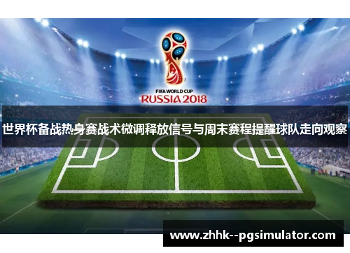 世界杯备战热身赛战术微调释放信号与周末赛程提醒球队走向观察 世界杯备战热身赛战术微调释放信号与周末赛程提醒球队走向观察