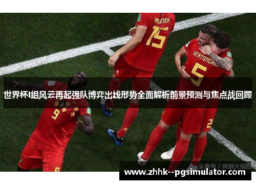 世界杯I组风云再起强队博弈出线形势全面解析前景预测与焦点战回顾 世界杯I组风云再起强队博弈出线形势全面解析前景预测与焦点战回顾
