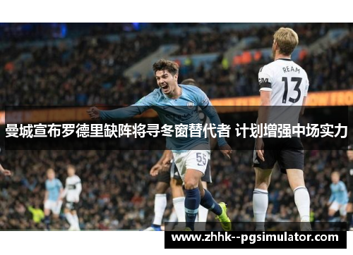曼城宣布罗德里缺阵将寻冬窗替代者 计划增强中场实力 曼城宣布罗德里缺阵将寻冬窗替代者 计划增强中场实力