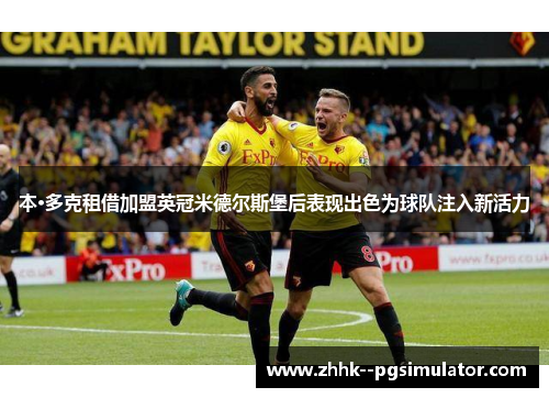本·多克租借加盟英冠米德尔斯堡后表现出色为球队注入新活力 本·多克租借加盟英冠米德尔斯堡后表现出色为球队注入新活力