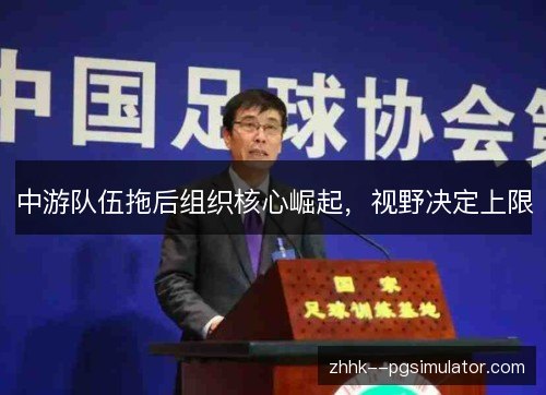 中游队伍拖后组织核心崛起,视野决定上限 中游队伍拖后组织核心崛起,视野决定上限