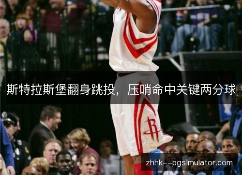 斯特拉斯堡翻身跳投,压哨命中关键两分球 斯特拉斯堡翻身跳投,压哨命中关键两分球