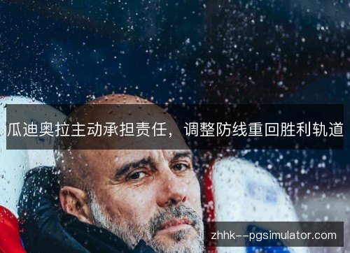 瓜迪奥拉主动承担责任,调整防线重回胜利轨道 瓜迪奥拉主动承担责任,调整防线重回胜利轨道