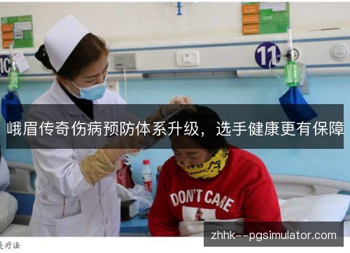 峨眉传奇伤病预防体系升级,选手健康更有保障 峨眉传奇伤病预防体系升级,选手健康更有保障